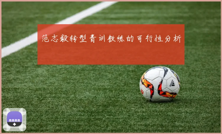 范志毅转型青训教练的可行性分析