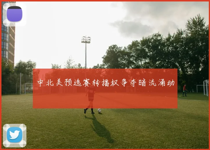 中北美预选赛转播权争夺暗流涌动