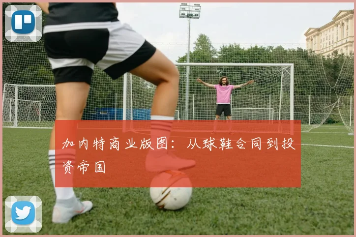 加内特商业版图：从球鞋合同到投资帝国