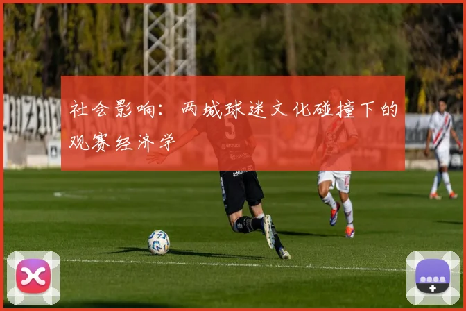 社会影响：两城球迷文化碰撞下的观赛经济学