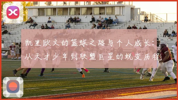 凯里欧文的篮球之路与个人成长：从天才少年到联盟巨星的蜕变历程