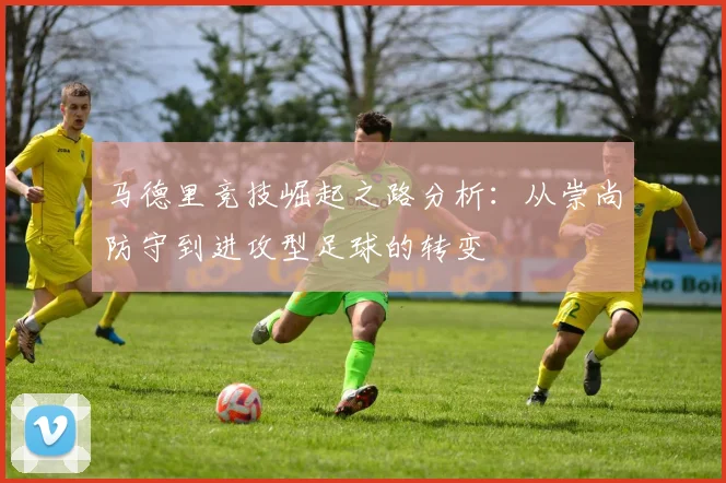 马德里竞技崛起之路分析：从崇尚防守到进攻型足球的转变