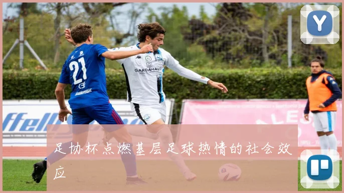 足协杯点燃基层足球热情的社会效应