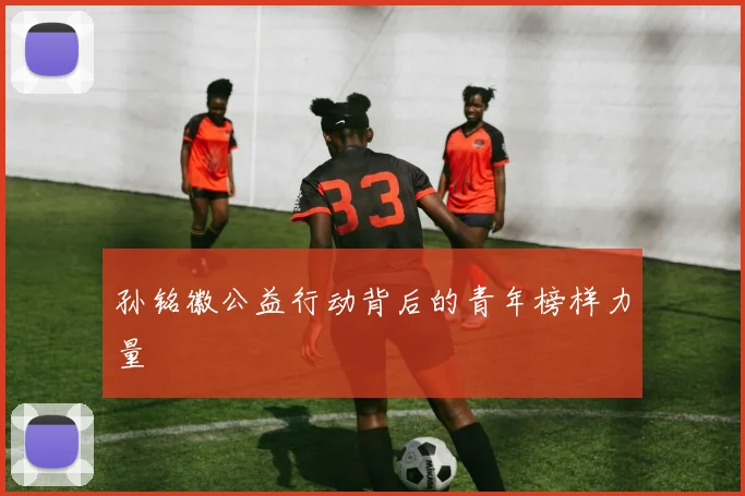 孙铭徽公益行动背后的青年榜样力量