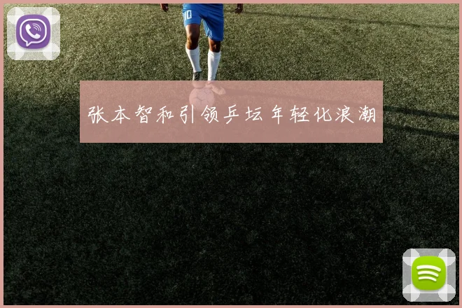 张本智和引领乒坛年轻化浪潮