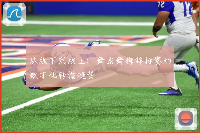 从线下到线上：舞龙舞狮锦标赛的数字化转播趋势