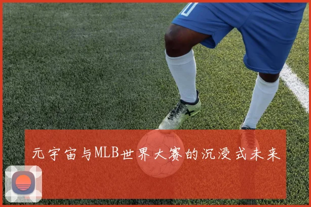 元宇宙与MLB世界大赛的沉浸式未来