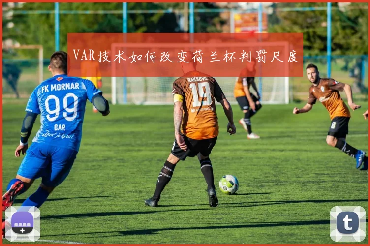 VAR技术如何改变荷兰杯判罚尺度