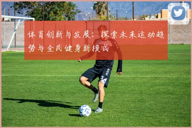 体育创新与发展：探索未来运动趋势与全民健身新模式