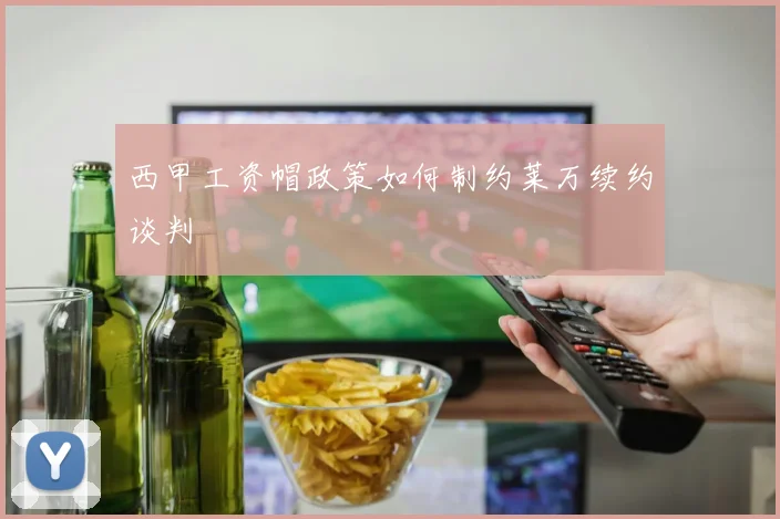 西甲工资帽政策如何制约莱万续约谈判