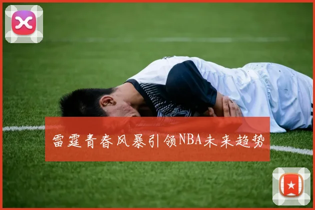 雷霆青春风暴引领NBA未来趋势