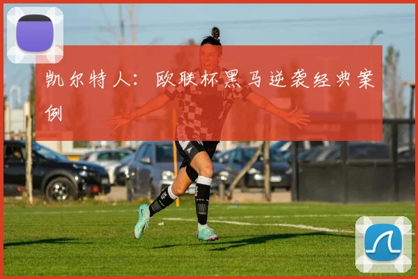 凯尔特人：欧联杯黑马逆袭经典案例