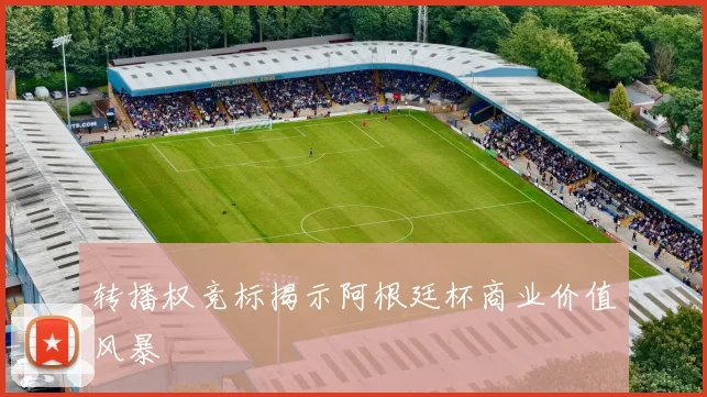转播权竞标揭示阿根廷杯商业价值风暴